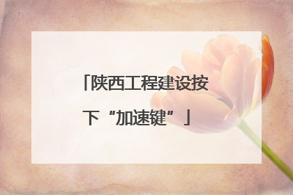 陕西工程建设按下“加速键”